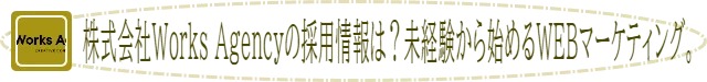 株式会社Works Agencyの採用情報は？未経験から始めるWEBマーケティング。
